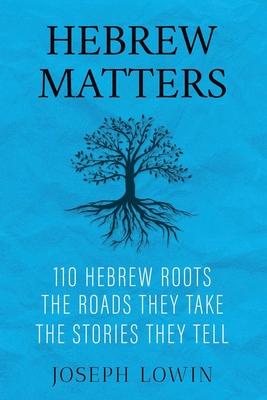 Hebrew Matters: 110 Hebrew Roots; the Roads They Take; the Stories They Tell - Joseph Lowin