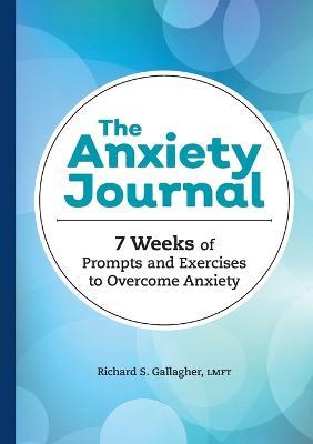 The Anxiety Journal: 7 Weeks of Prompts and Exercises to Overcome Anxiety - Richard S. Gallagher