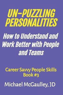 Un-Puzzling Personalities: How to Understand and Work Better with People and Teams - Michael Mcgaulley Jd