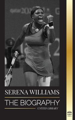 Serena Williams: The Biography of Tennis' Greatest Female Legends; Seeing the Champion on the Line - United Library