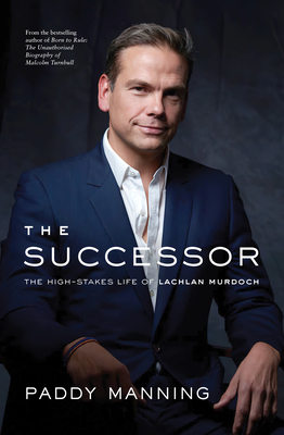 The Successor: The High-Stakes Life of Lachlan Murdoch - Paddy Manning