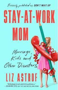 Poza produsului Stay-At-Work Mom: Marriage, Kids and Other Disasters - Liz Astrof