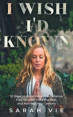 I Wish I'd Known: 10 Ways to Break Ancestral Patterns, Free Yourself from the Past, and Manifest Your Dreams - Sarah Vie