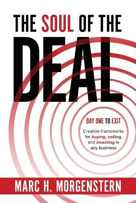 The Soul of the Deal: Creative Frameworks for Buying, Selling, and Investing in Any Business - Marc H. Morgenstern