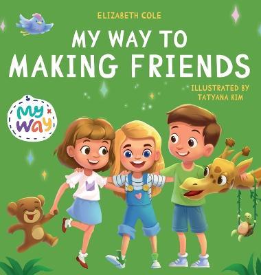 My Way to Making Friends: Children's Book about Friendship, Inclusion and Social Skills (Kids Feelings) - Elizabeth Cole