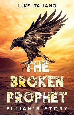 The Broken Prophet: Elijah's Story - Luke Italiano
