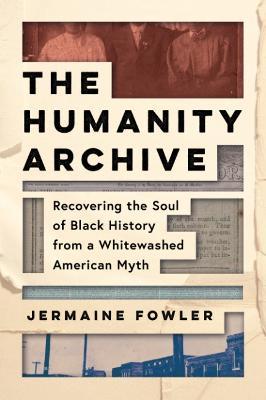 The Humanity Archive: Recovering the Soul of Black History from a Whitewashed American Myth - Jermaine Fowler