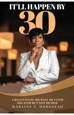 Coperta cărții 'It'll Happen By 30 A Relentless Journey of Faith Delayed But Not Denied - Marline C. Duroseau'
