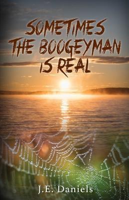 Sometimes the Boogeyman Is Real - J. E. Daniels