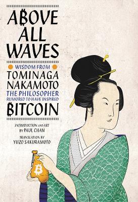 Above All Waves: Wisdom from Tominaga Nakamoto, the Philosopher Rumored to Have Inspired Bitcoin - Paul Chan