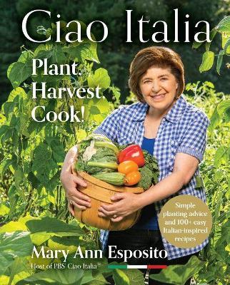 Ciao Italia: Plant, Harvest, Cook! - Mary Ann Esposito