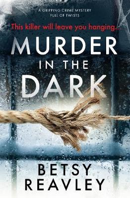 Murder in the Dark: A Gripping Crime Mystery Full of Twists - Betsy Reavley