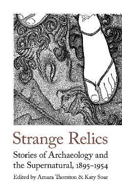 Strange Relics: Stories of Archaeology and the Supernatural, 1895-1954 - Amara Thornton