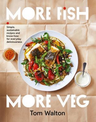 More Fish, More Veg: Simple, Sustainable Recipes and Know-How for Everyday Deliciousness - Tom Walton