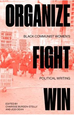 Organize, Fight, Win: Black Communist Women's Political Writing - Charisse Burden-stelly