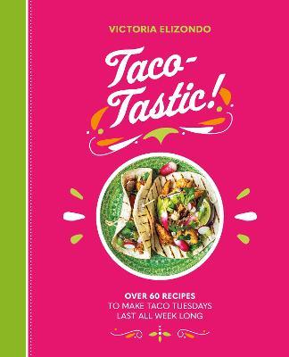 Taco-Tastic: Over 60 Recipes to Make Taco Tuesdays Last All Week Long - Victoria Elizondo