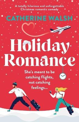 Holiday Romance: A totally hilarious and unforgettable Christmas romantic comedy - Catherine Walsh