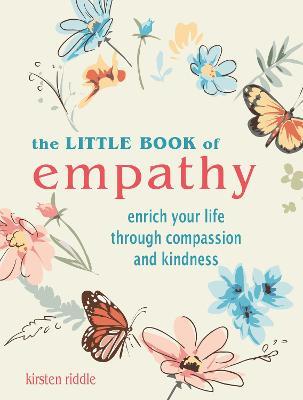 The Little Book of Empathy: Enrich Your Life Through Compassion and Kindness - Kirsten Riddle