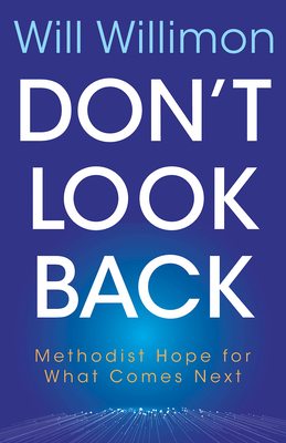 Don't Look Back: Methodist Hope for What Comes Next - William H. Willimon