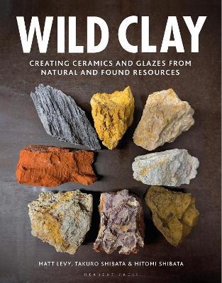 Wild Clay: Creating Ceramics and Glazes from Natural and Found Resources - Matt Levy