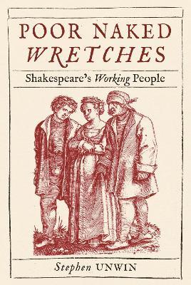 Poor Naked Wretches: Shakespeare's Working People - Stephen Unwin