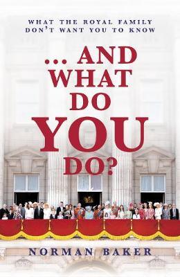 ...and What Do You Do?: What the Royal Family Don't Want You to Know - Norman Baker