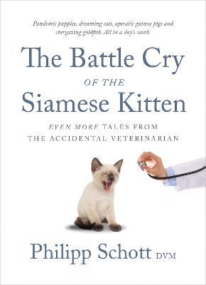 The Battle Cry of the Siamese Kitten: Even More Tales from the Accidental Veterinarian - Philipp Schott