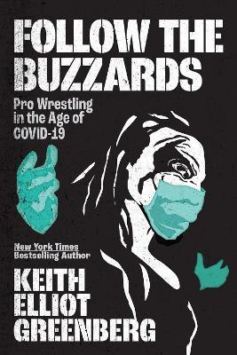 Follow the Buzzards: Pro Wrestling in the Age of Covid-19 - Keith Elliot Greenberg