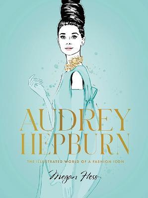 Audrey Hepburn: The Illustrated World of a Fashion Icon - Megan Hess
