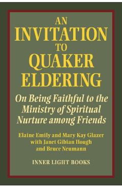 An Invitation to Quaker Eldering: On Being Faithful to the Ministry of Spiritual Nurture among Friends - Elaine Emily