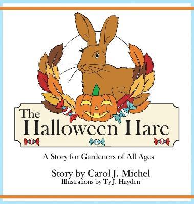 The Halloween Hare: A Story for Gardeners of All Ages - Carol J. Michel