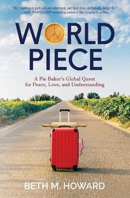 World Piece: A Pie Baker's Global Quest for Peace, Love, and Understanding - Beth M. Howard