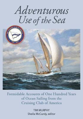 Adventurous Use of the Sea: Formidable Accounts of a Century of Sailing from the Cruising Club of America - Tim Murphy