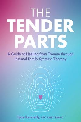 The Tender Parts: A Guide to Healing from Trauma Through Internal Family Systems Therapy - Ilyse Kennedy