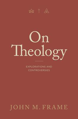 On Theology: Explorations and Controversies - John M. Frame