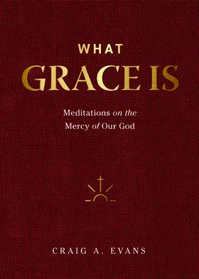 What Grace Is: Meditations on the Mercy of Our God - Craig A. Evans