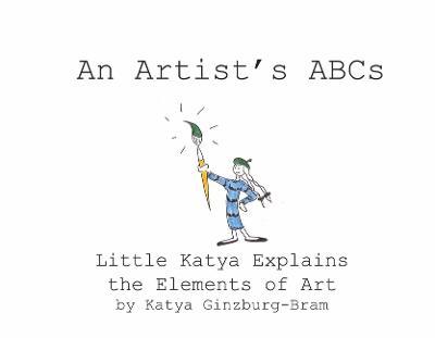 An Artist's ABCs: Little Katya Explains the Elements of Art - Katya Ginzburg-bram