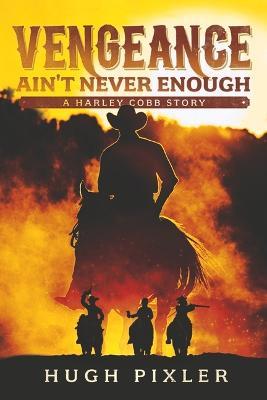 Vengeance Ain't Never Enough: A Harley Cobb Story Volume 2 - Hugh Pixler