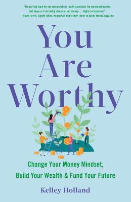 You Are Worthy: Change Your Money Mindset, Build Your Wealth, and Fund Your Future - Kelley Holland