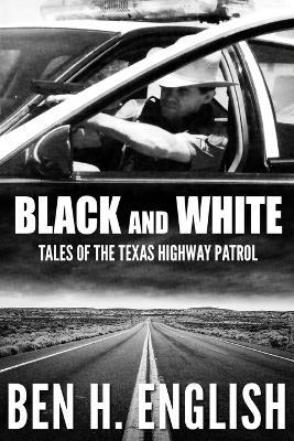 Black and White: Tales of the Texas Highway Patrol - Ben H. English