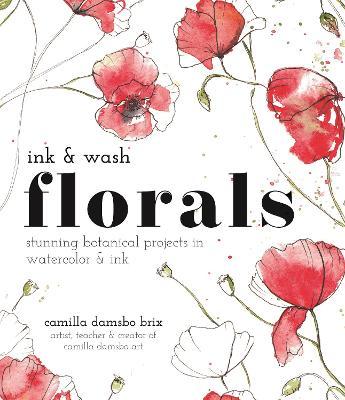 Ink and Wash Florals: Stunning Botanical Projects in Watercolor and Ink - Camilla Damsbo Brix