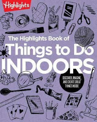 The Highlights Book of Things to Do Indoors: Discover, Imagine, and Create Great Things Inside - Highlights