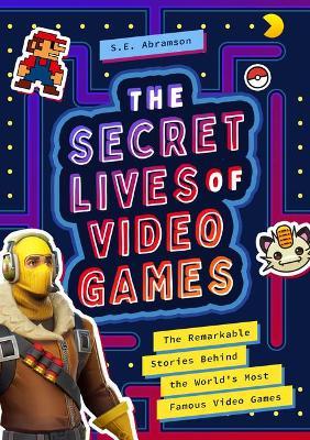 The Secret Lives of Video Games: The Remarkable Stories Behind the World's Most Famous Video Games - S. E. Abramson