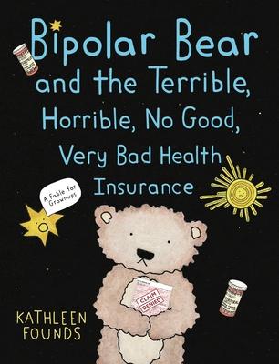 Bipolar Bear and the Terrible, Horrible, No Good, Very Bad Health Insurance: A Fable for Grownups - Kathleen Founds