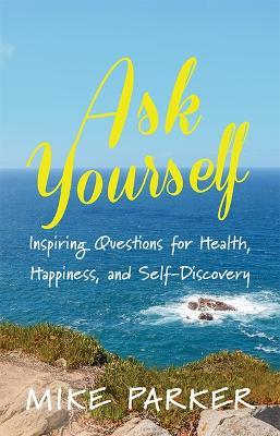 Ask Yourself: Inspiring Questions for Health, Happiness, and Self-Discovery - Mike Parker