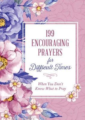 199 Encouraging Prayers for Difficult Times: When You Don't Know What to Pray - Compiled By Barbour Staff