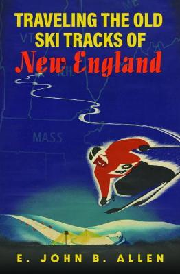 Traveling the Old Ski Tracks of New England - E. John B. Allen