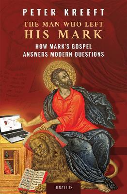 The Man Who Left His Mark: How Mark's Gospel Answers Modern Questions - Peter Kreeft