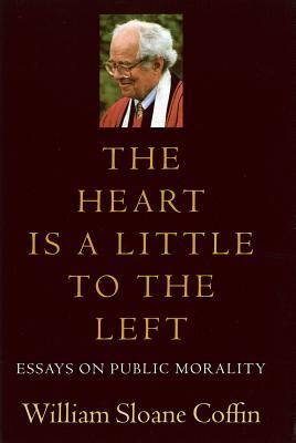 The Heart Is a Little to the Left: Essays on Public Morality - William Sloane Coffin