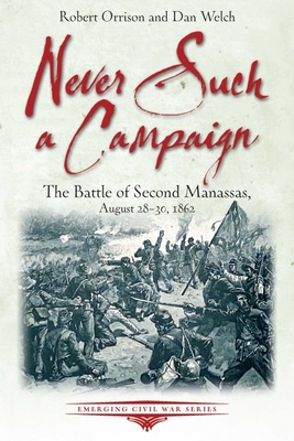 Never Such a Campaign: The Battle of Second Manassas, August 28-August 30, 1862 - Robert Orrison